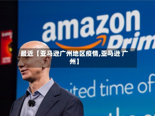 最近【亚马逊广州地区疫情,亚马逊 广州】-第2张图片