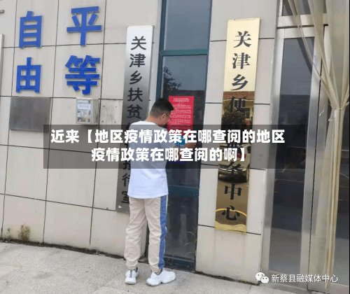 近来【地区疫情政策在哪查阅的地区疫情政策在哪查阅的啊】
