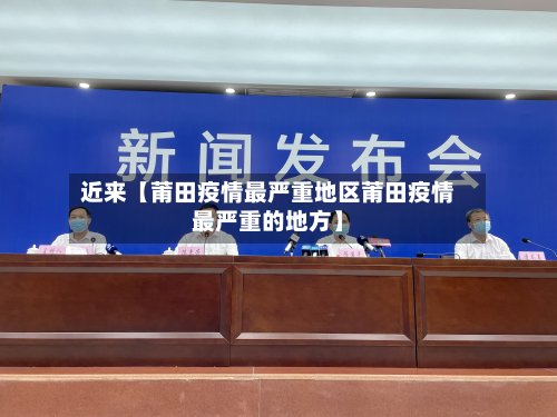 近来【莆田疫情最严重地区莆田疫情最严重的地方】-第2张图片