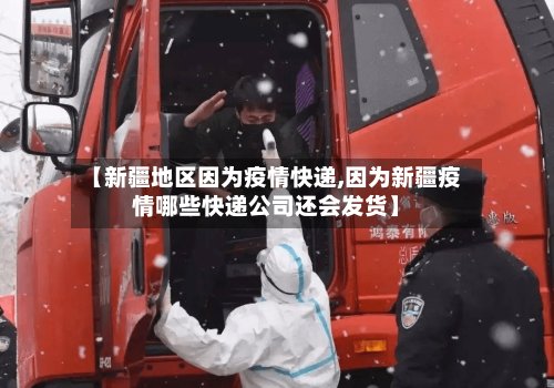 【新疆地区因为疫情快递,因为新疆疫情哪些快递公司还会发货】-第2张图片