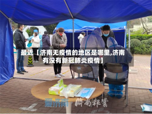 最近【济南无疫情的地区是哪里,济南有没有新冠肺炎疫情】