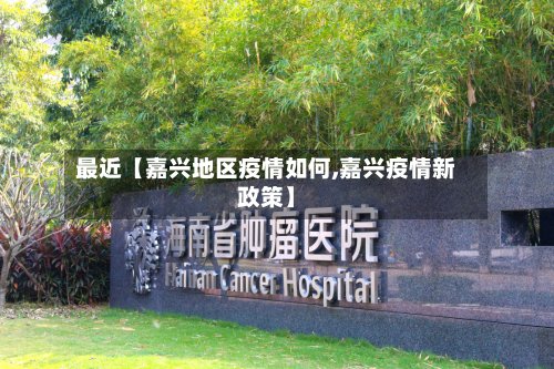 最近【嘉兴地区疫情如何,嘉兴疫情新政策】