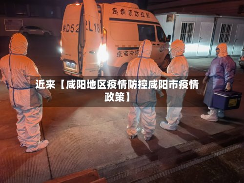 近来【咸阳地区疫情防控咸阳市疫情政策】