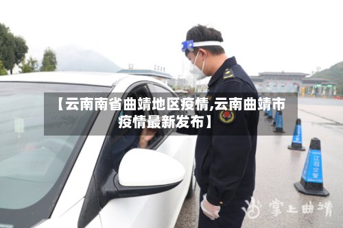 【云南南省曲靖地区疫情,云南曲靖市疫情最新发布】-第3张图片