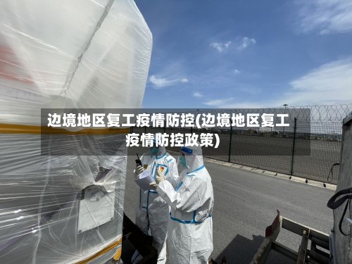 边境地区复工疫情防控(边境地区复工疫情防控政策)