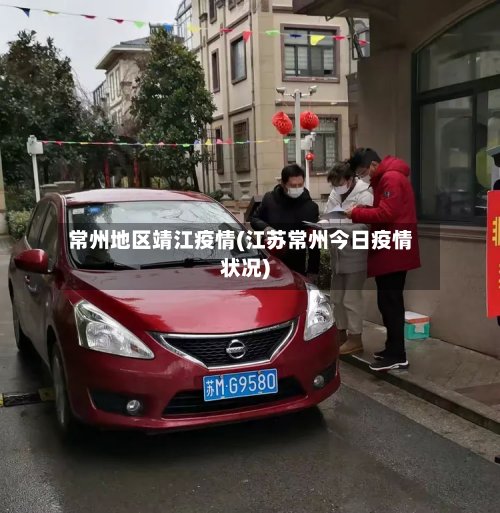 常州地区靖江疫情(江苏常州今日疫情状况)-第3张图片