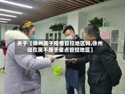 关于【徐州属于疫情管控地区吗,徐州现在属不属于重点管控地区】