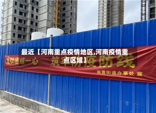 最近【河南重点疫情地区,河南疫情重点区域】-第2张图片