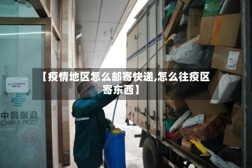 【疫情地区怎么邮寄快递,怎么往疫区寄东西】-第2张图片