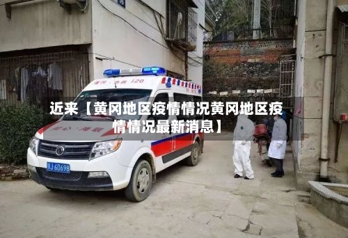近来【黄冈地区疫情情况黄冈地区疫情情况最新消息】