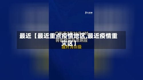 最近【最近重点疫情地区,最近疫情重灾区】