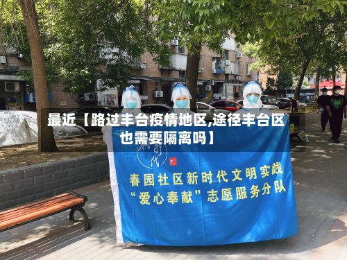 最近【路过丰台疫情地区,途径丰台区也需要隔离吗】