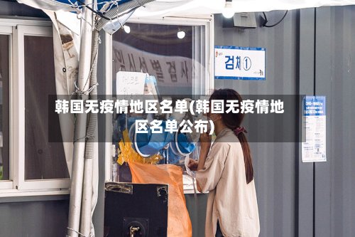 韩国无疫情地区名单(韩国无疫情地区名单公布)-第2张图片