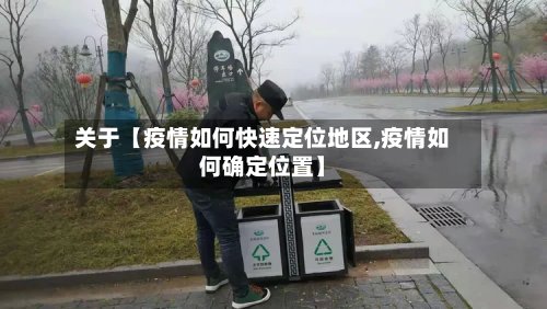 关于【疫情如何快速定位地区,疫情如何确定位置】