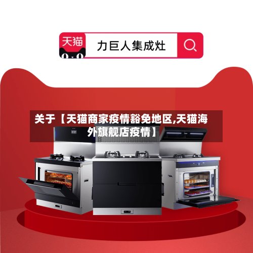 关于【天猫商家疫情豁免地区,天猫海外旗舰店疫情】
