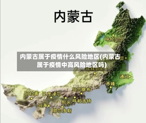 内蒙古属于疫情什么风险地区(内蒙古属于疫情中高风险地区吗)-第2张图片