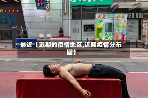 最近【近期的疫情地区,近期疫情分布图】-第2张图片