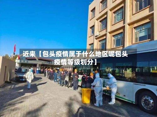 近来【包头疫情属于什么地区呢包头疫情等级划分】