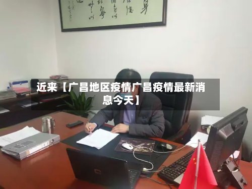 近来【广昌地区疫情广昌疫情最新消息今天】