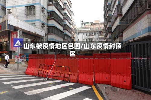 山东被疫情地区包围/山东疫情封锁区-第2张图片