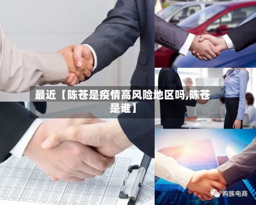 最近【陈苍是疫情高风险地区吗,陈苍是谁】