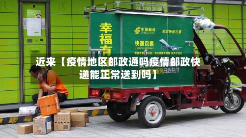 近来【疫情地区邮政通吗疫情邮政快递能正常送到吗】-第2张图片