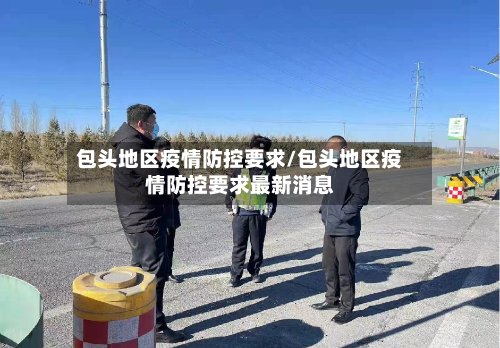 包头地区疫情防控要求/包头地区疫情防控要求最新消息-第2张图片