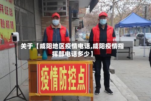 关于【咸阳地区疫情电话,咸阳疫情指挥部电话多少】