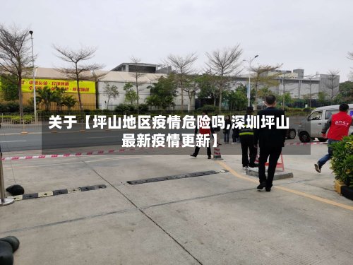 关于【坪山地区疫情危险吗,深圳坪山最新疫情更新】-第2张图片