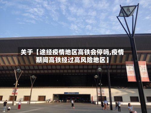关于【途经疫情地区高铁会停吗,疫情期间高铁经过高风险地区】-第2张图片