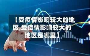 【受疫情影响较大的地区,受疫情影响较大的地区是哪里】