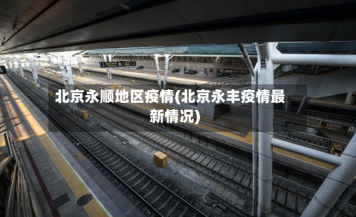 北京永顺地区疫情(北京永丰疫情最新情况)