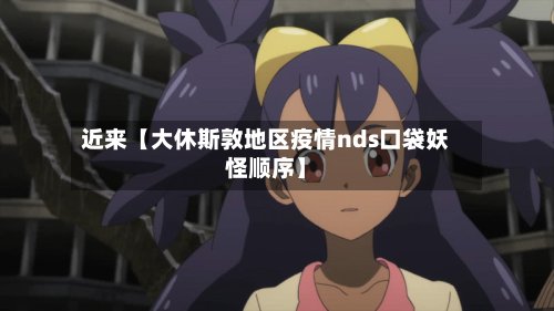 近来【大休斯敦地区疫情nds口袋妖怪顺序】-第2张图片