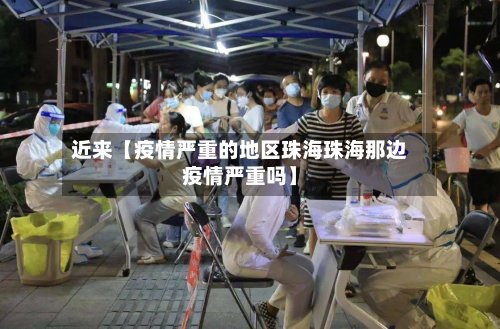 近来【疫情严重的地区珠海珠海那边疫情严重吗】
