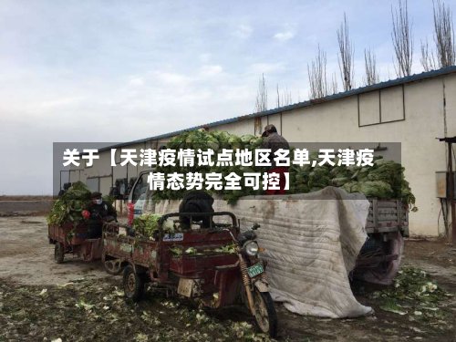 关于【天津疫情试点地区名单,天津疫情态势完全可控】
