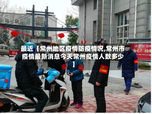 最近【常州地区疫情防疫情况,常州市疫情最新消息今天常州疫情人数多少】