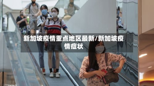 新加坡疫情重点地区最新/新加坡疫情症状-第2张图片