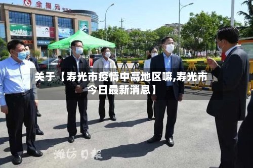 关于【寿光市疫情中高地区嘛,寿光市今日最新消息】