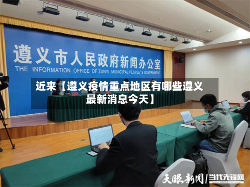 近来【遵义疫情重点地区有哪些遵义最新消息今天】