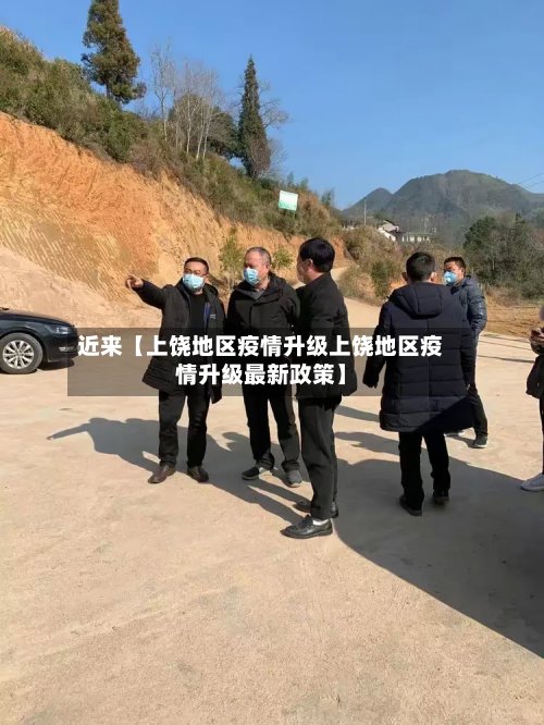 近来【上饶地区疫情升级上饶地区疫情升级最新政策】