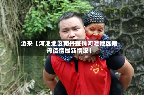 近来【河池地区南丹疫情河池地区南丹疫情最新情况】