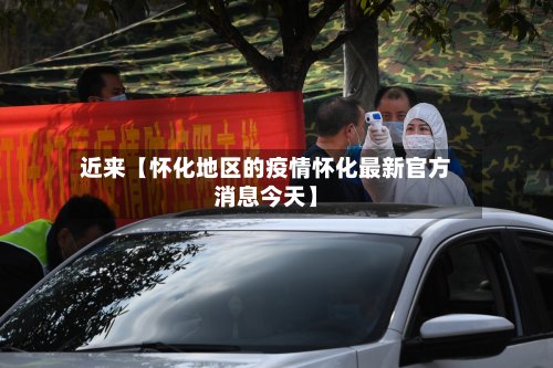 近来【怀化地区的疫情怀化最新官方消息今天】-第2张图片
