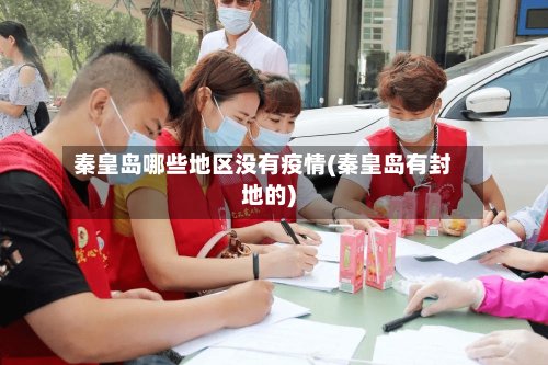 秦皇岛哪些地区没有疫情(秦皇岛有封地的)-第2张图片