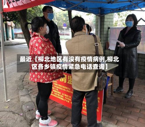 最近【柳北地区有没有疫情病例,柳北区各乡镇疫情紧急电话查询】