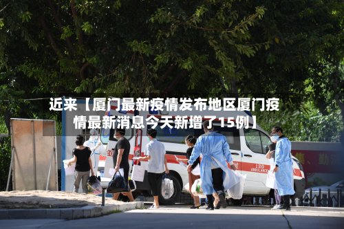 近来【厦门最新疫情发布地区厦门疫情最新消息今天新增了15例】