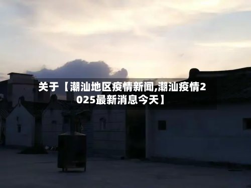 关于【潮汕地区疫情新闻,潮汕疫情2025最新消息今天】
