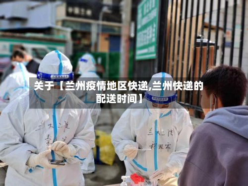 关于【兰州疫情地区快递,兰州快递的配送时间】-第2张图片