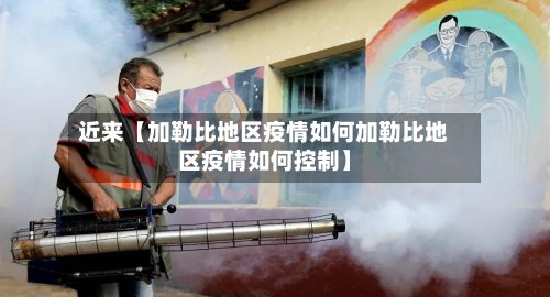 近来【加勒比地区疫情如何加勒比地区疫情如何控制】