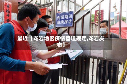 最近【龙岩地区疫情管理规定,龙岩发布】-第2张图片