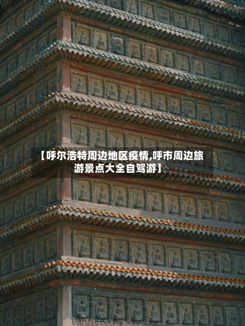 【呼尔浩特周边地区疫情,呼市周边旅游景点大全自驾游】-第2张图片
